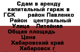 Сдам в аренду капитальный гараж в ГСК -305(район Павленко) › Район ­ центральный › Улица ­ Литейная › Общая площадь ­ 18 › Цена ­ 2 500 - Хабаровский край, Хабаровск г. Недвижимость » Гаражи   . Хабаровский край